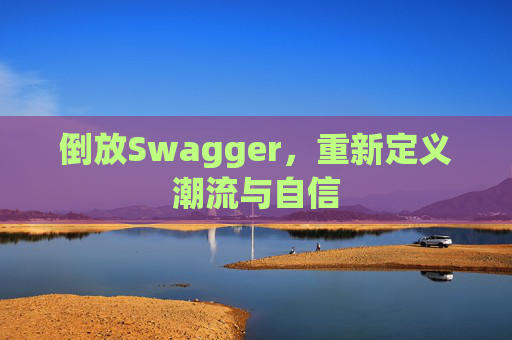 倒放Swagger,重新定义潮流与自信